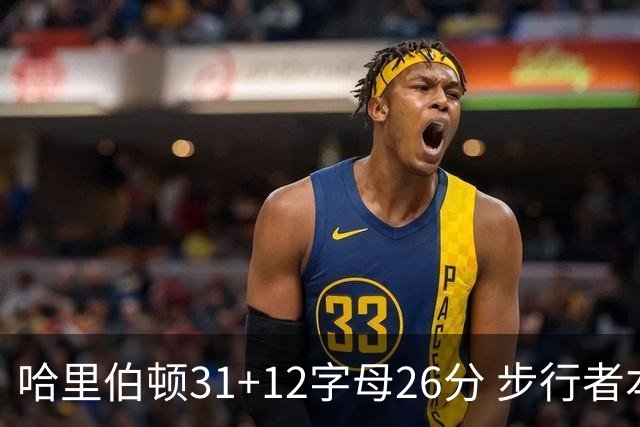 哈里伯顿31+12字母26分 步行者本赛季4杀雄鹿