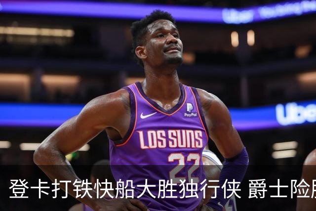 登卡打铁快船大胜独行侠 爵士险胜鹈鹕止4连败